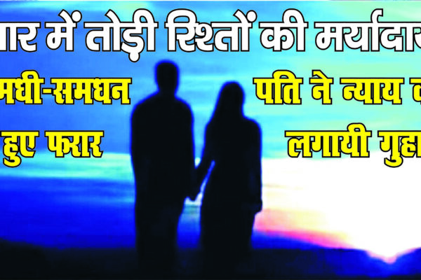 प्यार में तोड़ी रिश्तों की मर्यादायें: समधी-समधन हुए फरार, पति ने लगायी न्याय की गुहार